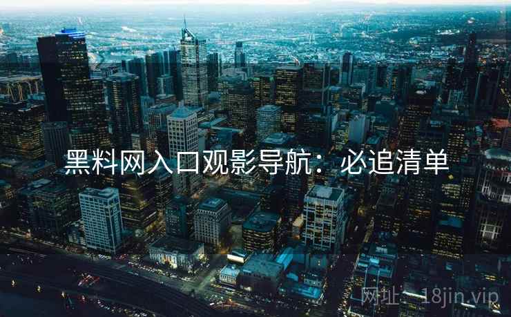黑料网入口观影导航：必追清单