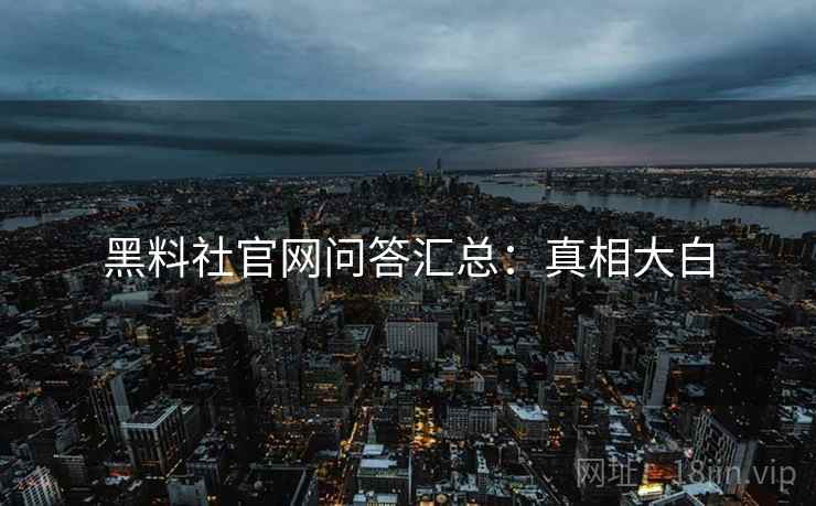 黑料社官网问答汇总：真相大白
