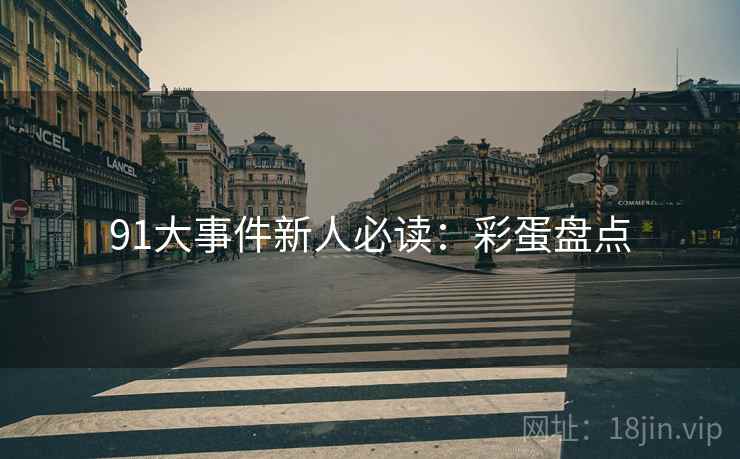 91大事件新人必读：彩蛋盘点