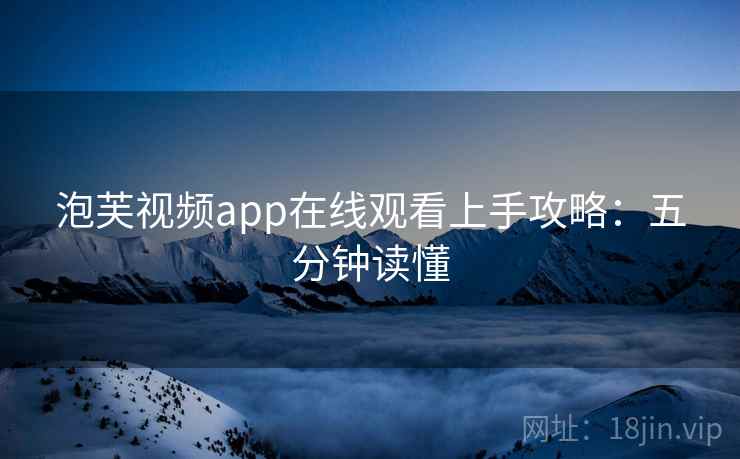 泡芙视频app在线观看上手攻略：五分钟读懂