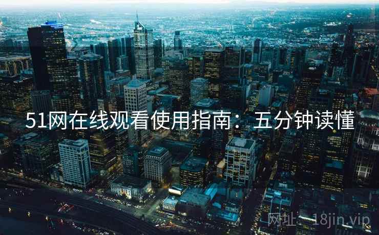 51网在线观看使用指南：五分钟读懂