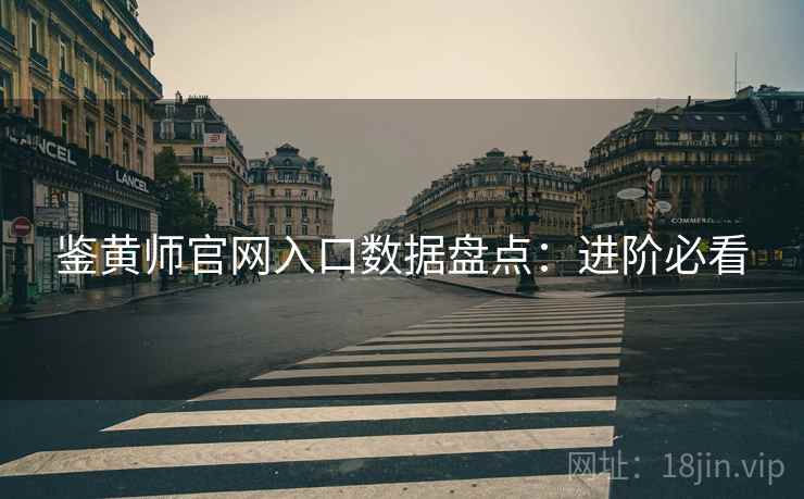 鉴黄师官网入口数据盘点：进阶必看