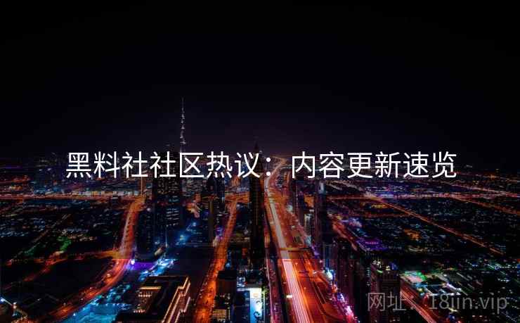 黑料社社区热议：内容更新速览
