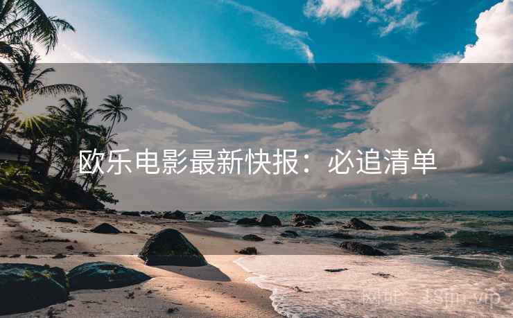 欧乐电影最新快报：必追清单