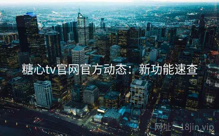 糖心tv官网官方动态：新功能速查