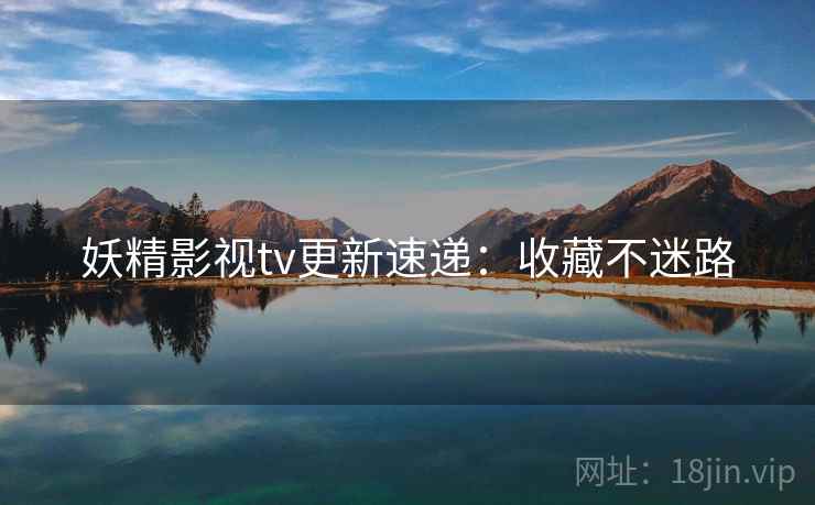 妖精影视tv更新速递：收藏不迷路