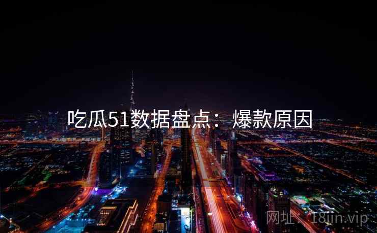 吃瓜51数据盘点：爆款原因