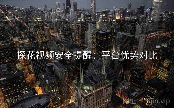 探花视频安全提醒：平台优势对比