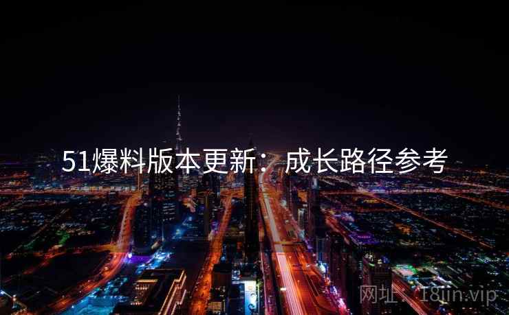 51爆料版本更新：成长路径参考