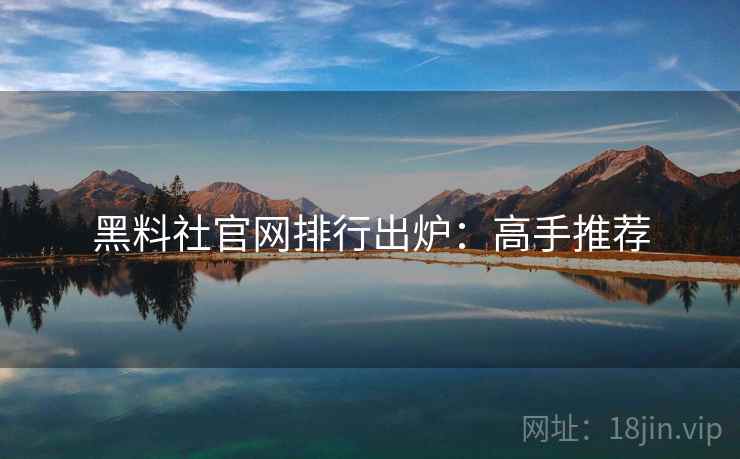 黑料社官网排行出炉：高手推荐