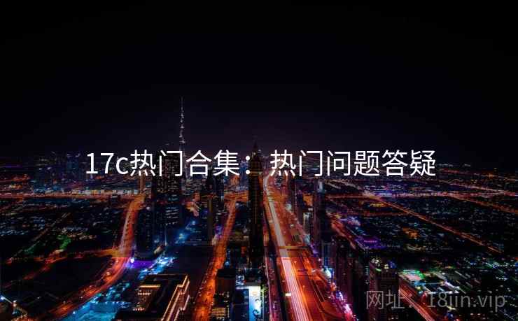 17c热门合集：热门问题答疑