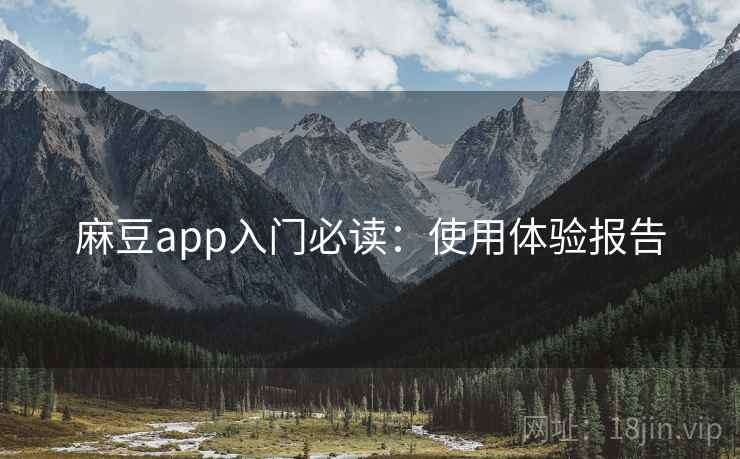 麻豆app入门必读：使用体验报告