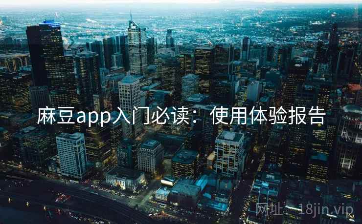 麻豆app入门必读:使用体验报告