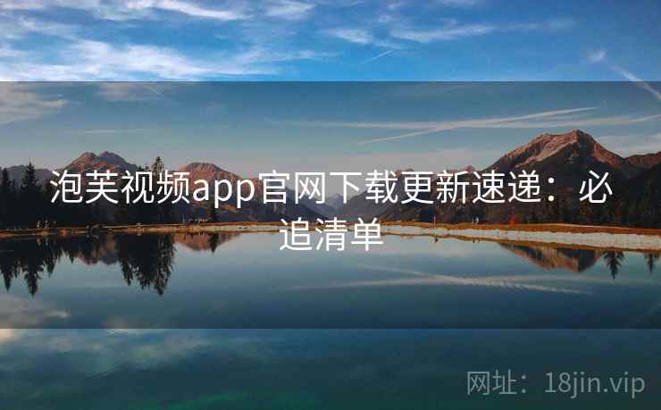 泡芙视频app官网下载更新速递：必追清单