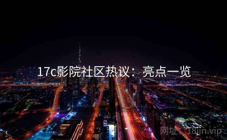 17c影院社区热议：亮点一览