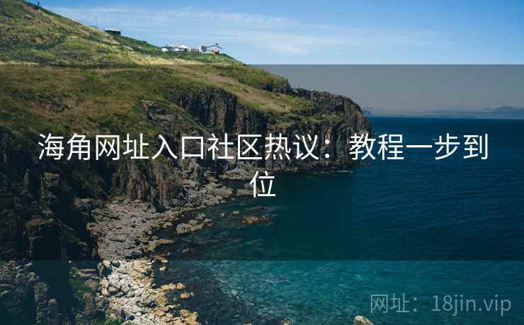 海角网址入口社区热议：教程一步到位