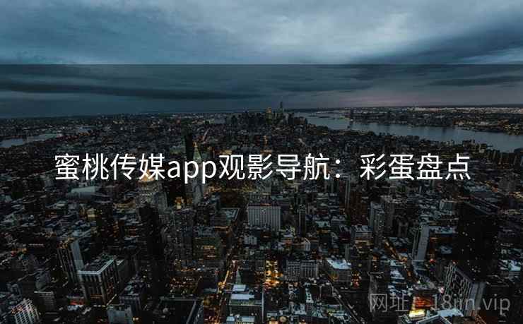 蜜桃传媒app观影导航：彩蛋盘点