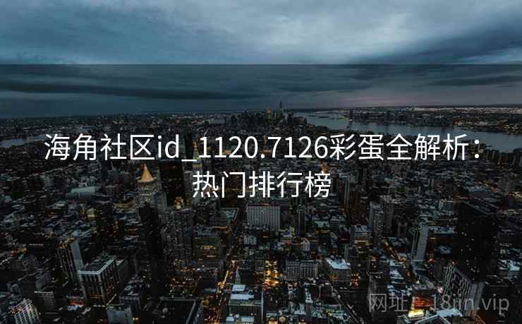 海角社区id_1120.7126彩蛋全解析:热门排行榜